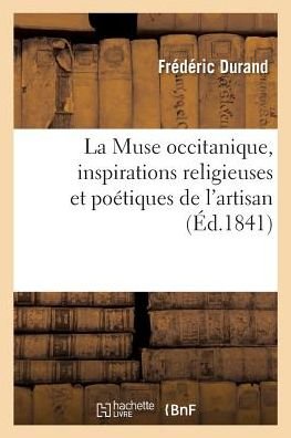 La Muse Occitanique, Inspirations Religieuses Et Poetiques de l'Artisan - Frederic Durand - Książki - Hachette Livre - Bnf - 9782019185435 - 1 listopada 2017