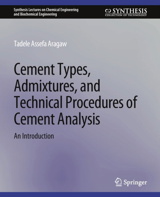 Cover for Tadele Assefa Aragaw · Cement Types, Admixtures, and Technical Procedures of Cement Analysis: An Introduction - Synthesis Lectures on Chemical Engineering and Biochemical Engineering (Paperback Book) (2020)