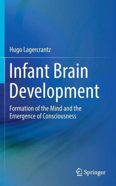 Cover for Hugo Lagercrantz · Infant Brain Development: Formation of the Mind and the Emergence of Consciousness (Hardcover Book) [1st ed. 2016 edition] (2016)