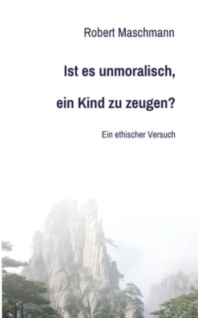 Ist es unmoralisch, ein Kind zu zeugen? - Robert Maschmann - Böcker - tredition GmbH - 9783347126435 - 9 april 2021