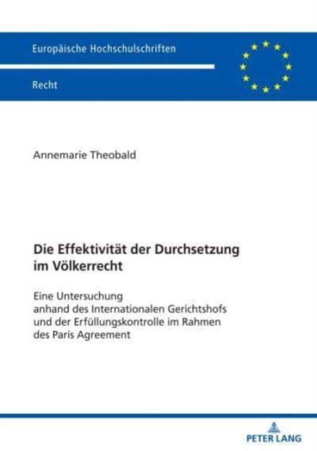 Cover for Theobald Annemarie Theobald · Die Effektivitaet der Durchsetzung im Voelkerrecht : Eine Untersuchung anhand des Internationalen Gerichtshofs und der Erfuellungskontrolle im Rahmen des Paris Agreement (Paperback Book) (2024)