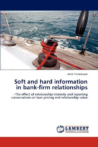 Soft and Hard Information in Bank-firm Relationships: - the Effect of Relationship Intensity and Reporting Conservatism on Loan Pricing and Relationship Value - Antti Fredriksson - Books - LAP LAMBERT Academic Publishing - 9783659117435 - May 2, 2012