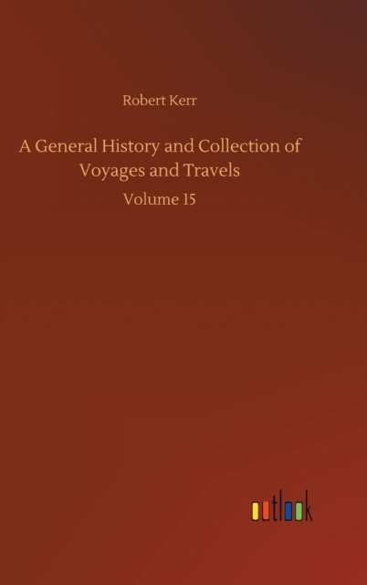 Cover for Robert Kerr · A General History and Collection of Voyages and Travels: Volume 15 (Inbunden Bok) (2020)