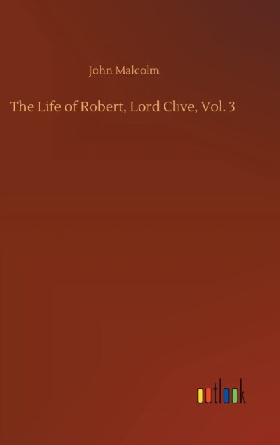 Cover for John Malcolm · The Life of Robert, Lord Clive, Vol. 3 (Hardcover Book) (2020)