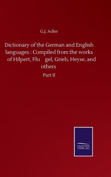 Cover for G J Adler · Dictionary of the German and English languages: Compiled from the works of Hilpert, Flu&amp;#776; gel, Grieb, Heyse, and others: Part II (Innbunden bok) (2020)