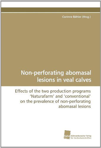 Cover for Corinne Bähler · Non-perforating Abomasal Lesions in Veal Calves: Effects of the Two Production Programs ?naturafarm? and ?conventional? on the Prevalence of Non-perforating Abomasal Lesions (Paperback Book) (2010)
