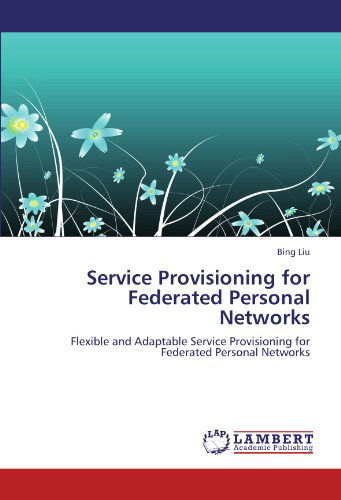 Cover for Bing Liu · Service Provisioning for Federated Personal Networks: Flexible and Adaptable Service Provisioning for Federated Personal Networks (Paperback Book) (2011)