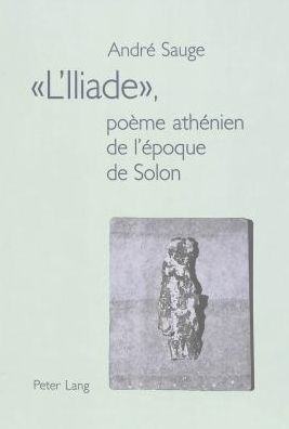 Cover for Sauge Andre Sauge · «L'Iliade», poeme athenien de l'epoque de Solon: Preface de Claude Poux (Hardcover Book) (2000)