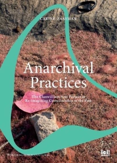 Cover for Carine Zaayman · Anarchival Practices: The Clanwilliam Arts Project as Re-imagining Custodianship of the Past - Worlding Public Cultures (Paperback Book) (2023)