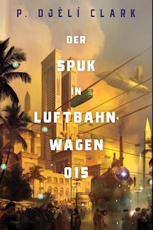 Cover for P. Djèlí Clark · Der Spuk in Luftbahnwagen 015 (inklusive: Ein toter Dschinn in Kairo) (Book) (2024)