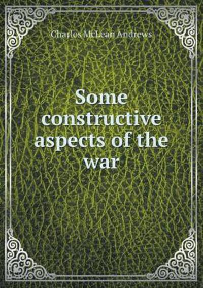 Cover for Charles Mclean Andrews · Some Constructive Aspects of the War (Paperback Book) (2015)