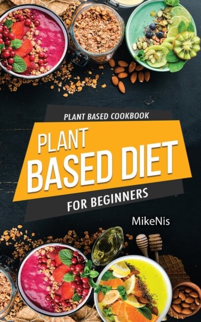 Cover for Mikenis · Plant Based Cookbook, Plant Based Diet for Beginners : Easy and Quick Vegan Cookbook for Beginners (Taschenbuch) (2021)