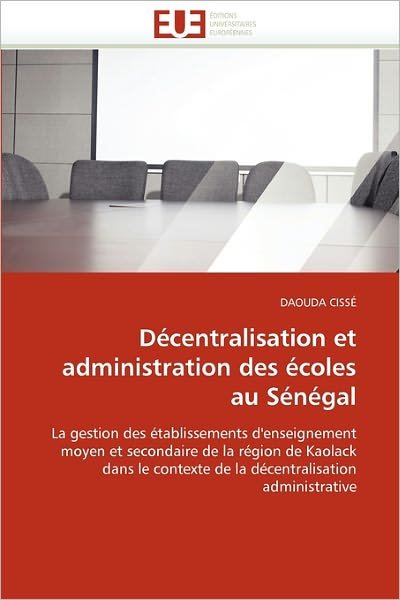 Cover for Daouda Cissé · Décentralisation et Administration Des Écoles Au Sénégal: La Gestion Des Établissements D'enseignement  Moyen et Secondaire De La Région De Kaolack ... Administrative (Pocketbok) [French edition] (2018)
