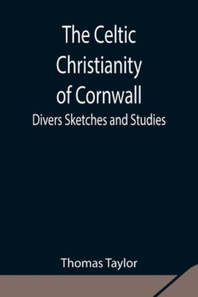 The Celtic Christianity of Cornwall; Divers Sketches and Studies - Thomas Taylor - Bøger - Alpha Edition - 9789354849435 - 5. august 2021