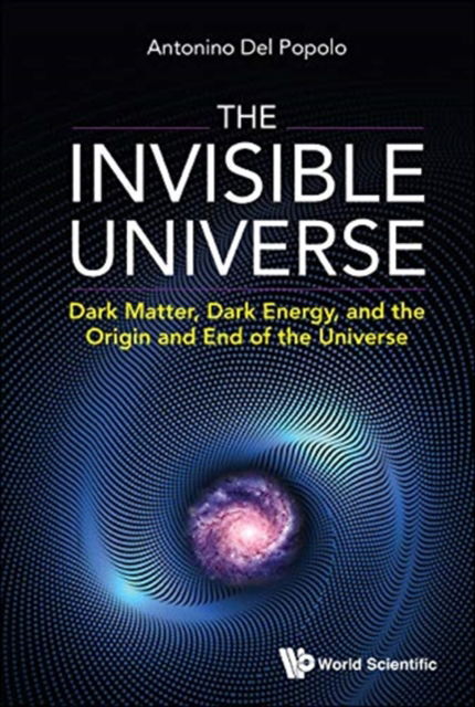 Cover for Popolo, Antonino Del (University Of Catania, Italy) · Invisible Universe, The: Dark Matter, Dark Energy, And The Origin And End Of The Universe (Hardcover Book) (2021)