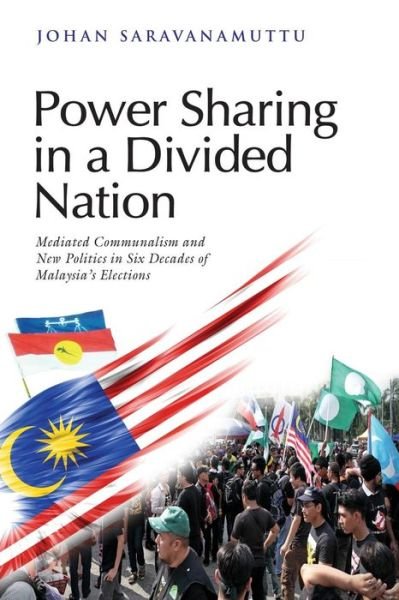 Cover for Johan Saravanamuttu · Power Sharing in a Divided Nation: Mediated Communalism and New Politics in Six Decades of Malaysia's Elections (Paperback Book) (2016)