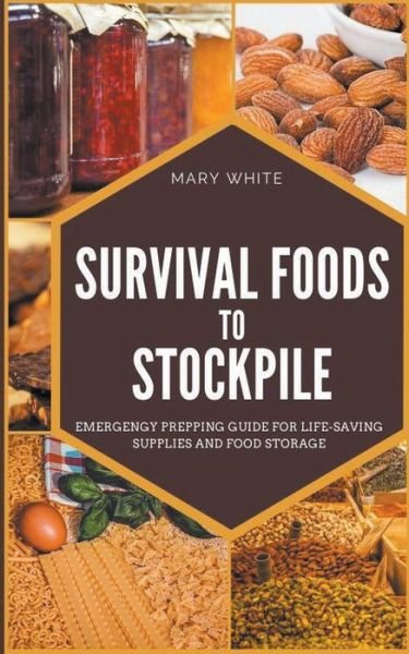 Survival Foods To Stockpile: Emergency Prepping Guide For Life-Saving Supplies And Food Storage - Pandemic Survival - Mary White - Książki - Mary White - 9798201495435 - 22 lutego 2022