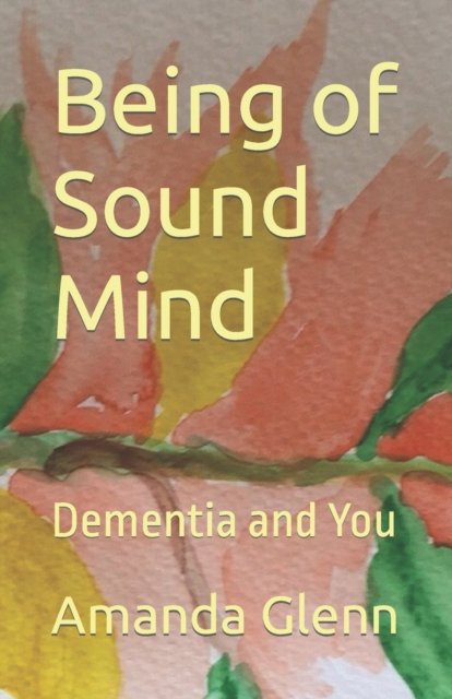 Cover for Amanda Glenn · Being of Sound Mind: Dementia and You (Paperback Book) (2022)