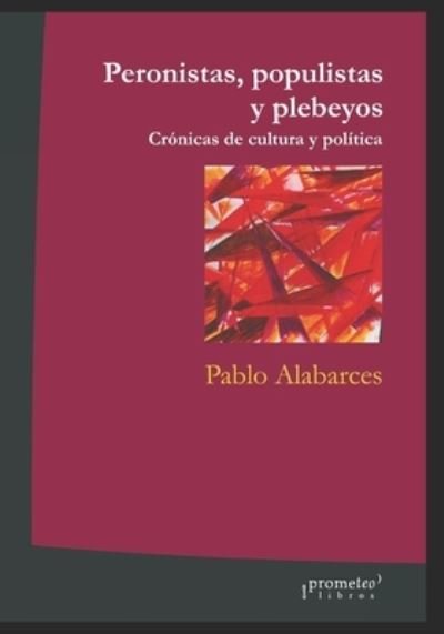 Cover for Pablo Alabarces · Peronistas, populistas y plebeyos: Cronicas de cultura y politica (Paperback Book) (2021)