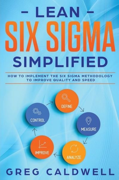 Cover for Greg Caldwell · Lean Six Sigma: Simplified - How to Implement The Six Sigma Methodology to Improve Quality and Speed - Lean Guides with Scrum, Sprint, Kanban, Dsdm, XP &amp; Crystal (Pocketbok) (2020)