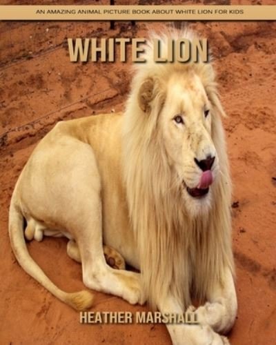 Cover for Heather Marshall · White Lion: An Amazing Animal Picture Book about White Lion for Kids (Taschenbuch) (2021)