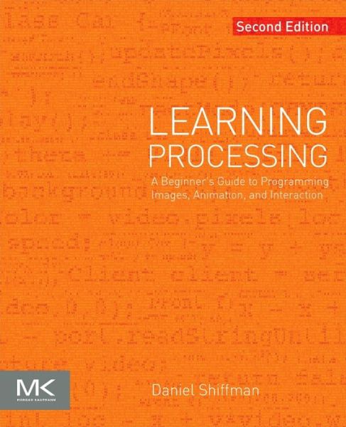 Cover for Shiffman, Daniel (Tisch School of the Arts, New York University, New York, NY, USA) · Learning Processing: A Beginner's Guide to Programming Images, Animation, and Interaction - The Morgan Kaufmann Series in Computer Graphics (Paperback Book) (2015)