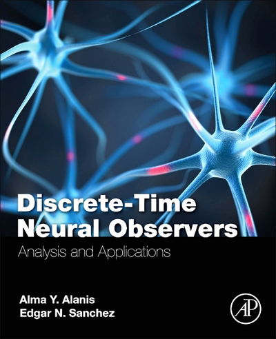 Discrete-Time Neural Observers: Analysis and Applications - Edgar N. Sanchez - Books - Elsevier Science Publishing Co Inc - 9780128105436 - February 8, 2017