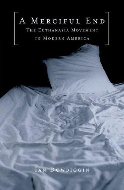 Cover for Dowbiggin, Ian (Professor of History, Professor of History, University of Prince Edward Island, Canada) · A Merciful End: The Euthanasia Movement in Modern America (Hardcover Book) (2003)