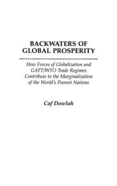Cover for Caf Dowlah · Backwaters of Global Prosperity: How Forces of Globalization and GATT / WTO Trade Regimes Contribute to the Marginalization of the World's Poorest Nations (Gebundenes Buch) (2004)