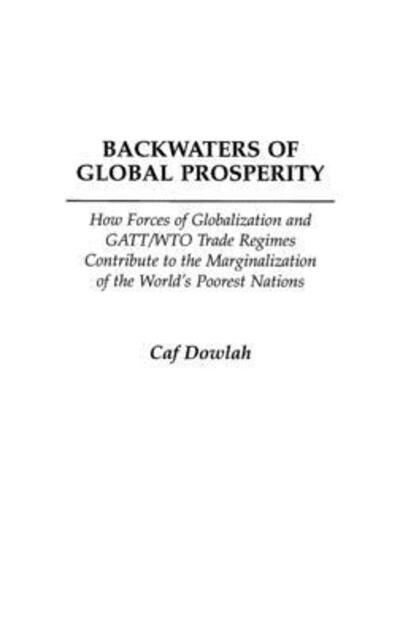 Cover for Caf Dowlah · Backwaters of Global Prosperity: How Forces of Globalization and GATT / WTO Trade Regimes Contribute to the Marginalization of the World's Poorest Nations (Hardcover Book) (2004)