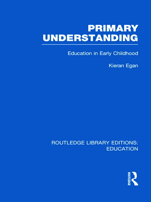 Cover for Egan, Kieran (Simon Fraser University, Canada) · Primary Understanding: Education in Early Childhood - Routledge Library Editions: Education (Hardcover Book) (2011)