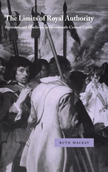 The Limits of Royal Authority: Resistance and Obedience in Seventeenth-Century Castile - Cambridge Studies in Early Modern History - Ruth MacKay - Books - Cambridge University Press - 9780521643436 - May 6, 1999