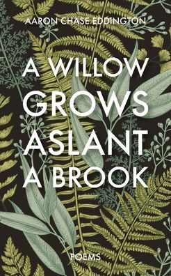 Cover for Aaron Chase Eddington · A Willow Grows Aslant a Brook: Poems (Paperback Book) (2020)