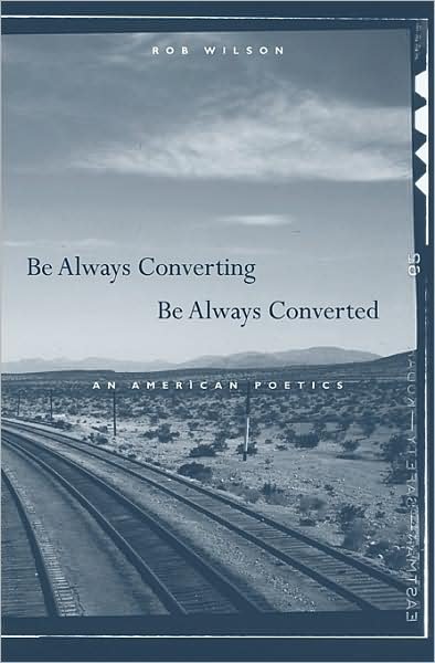 Cover for Rob Wilson · Be Always Converting, Be Always Converted: An American Poetics (Hardcover Book) (2009)