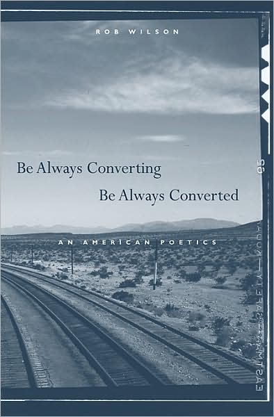 Cover for Rob Wilson · Be Always Converting, Be Always Converted: An American Poetics (Inbunden Bok) (2009)