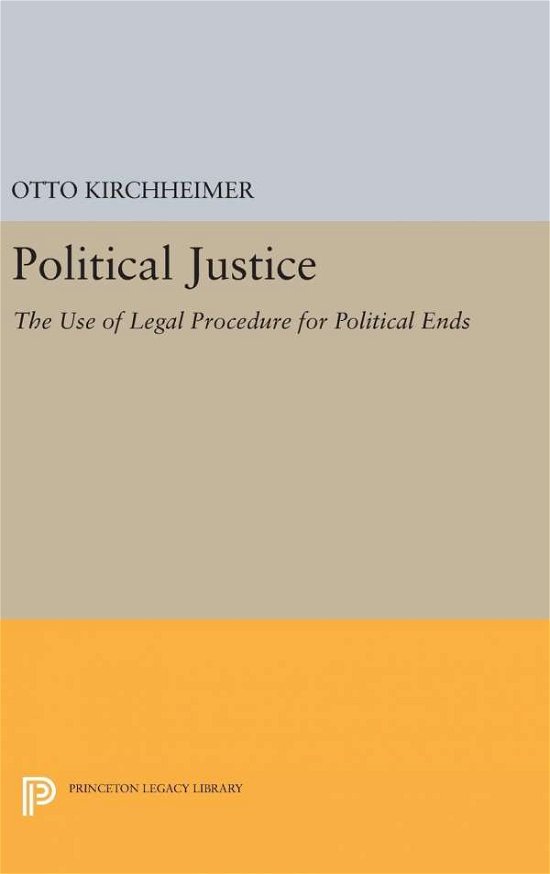 Political Justice: The Use of Legal Procedure for Political Ends - Princeton Legacy Library - Otto Kirchheimer - Bøger - Princeton University Press - 9780691649436 - 19. april 2016