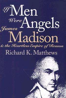 Cover for Richard K. Matthews · If Men Were Angels: James Madison and the Heartless Empire of Reason - American Political Thought (Hardcover Book) (1995)