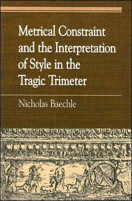 Metrical Constraint and the Interpretation of Style in the Tragic Trimeter - Greek Studies: Interdisciplinary Approaches - Nicholas Baechle - Books - Lexington Books - 9780739121436 - March 26, 2007