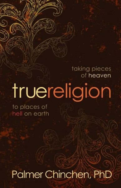 Cover for Palmer Chinchen · True Religion: Taking Pieces of Heaven to Places of Hell on Earth (Paperback Book) (2010)