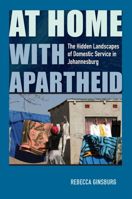 Cover for Rebecca Ginsburg · At Home with Apartheid: The Hidden Landscapes of Domestic Service in Johannesburg (Paperback Book) (2021)