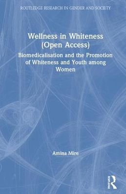 Cover for Mire, Amina (Carleton University, Canada) · Wellness in Whiteness: Biomedicalization and the Promotion of Whiteness and Youth among Women - Routledge Research in Gender and Society (Hardcover Book) (2019)