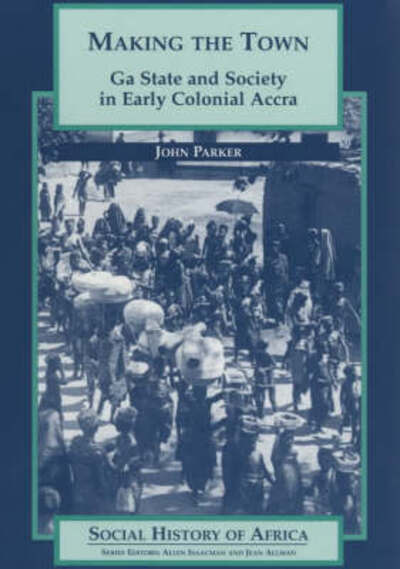 Making the Town: Ga State and Society in Early Colonial Ghana - Social History of Africa - John Parker - Books - James Currey - 9780852556436 - 2001