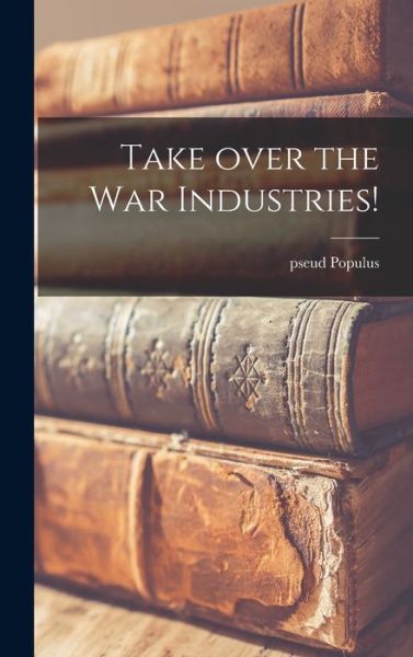 Cover for Pseud Populus · Take Over the War Industries! (Hardcover Book) (2021)