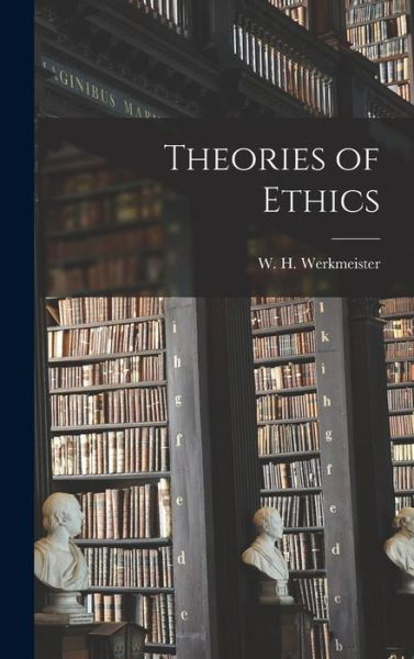 Cover for W H (William Henry) 1 Werkmeister · Theories of Ethics (Hardcover Book) (2021)