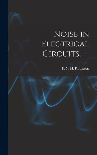 Cover for F N H (Frank Neville Hos Robinson · Noise in Electrical Circuits. -- (Hardcover bog) (2021)