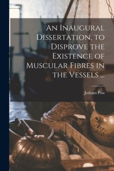 Cover for Jotham 1771-1817 Post · An Inaugural Dissertation, to Disprove the Existence of Muscular Fibres in the Vessels ... (Paperback Bog) (2021)