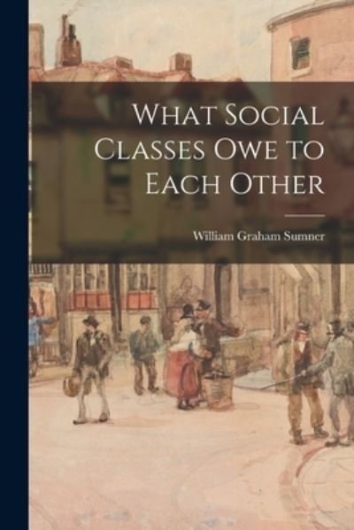 Cover for William Graham Sumner · What Social Classes Owe to Each Other (Buch) (2022)