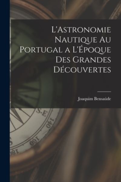 Cover for Joaquim Bensaúde · Astronomie Nautique Au Portugal a l'Époque des Grandes Découvertes (Book) (2022)