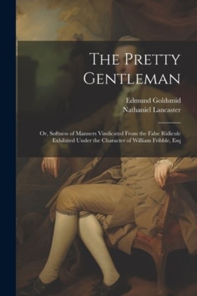 Cover for Edmund Goldsmid · Pretty Gentleman; or, Softness of Manners Vindicated from the False Ridicule Exhibited under the Character of William Fribble, Esq (Book) (2023)