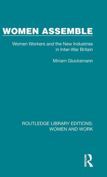 Women Assemble: Women Workers and the New Industries in Inter-War Britain - Routledge Library Editions: Women and Work - Miriam Glucksmann - Books - Taylor & Francis Ltd - 9781032285436 - August 24, 2022